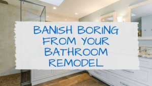 Banish Boring from Your Bathroom Remodel