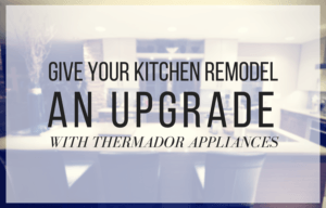 Give Your Kitchen Remodel an Upgrade with Thermador Appliances