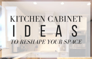 Kitchen Cabinet Ideas to Reshape Your Space