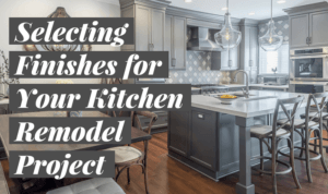 Selecting Finishes for Your Kitchen Remodel Project