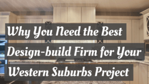 Why You Need the Best Design-build Firm for Your Western Suburbs Project